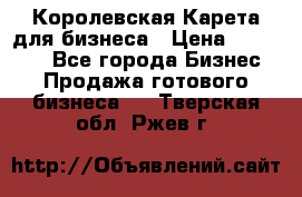 Королевская Карета для бизнеса › Цена ­ 180 000 - Все города Бизнес » Продажа готового бизнеса   . Тверская обл.,Ржев г.